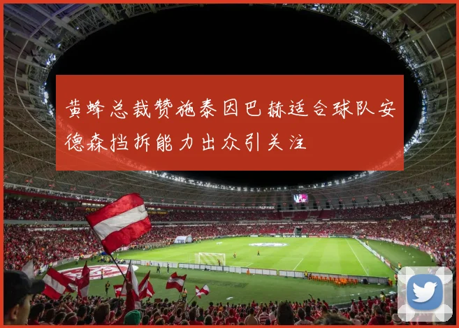 黄蜂总裁赞施泰因巴赫适合球队安德森挡拆能力出众引关注