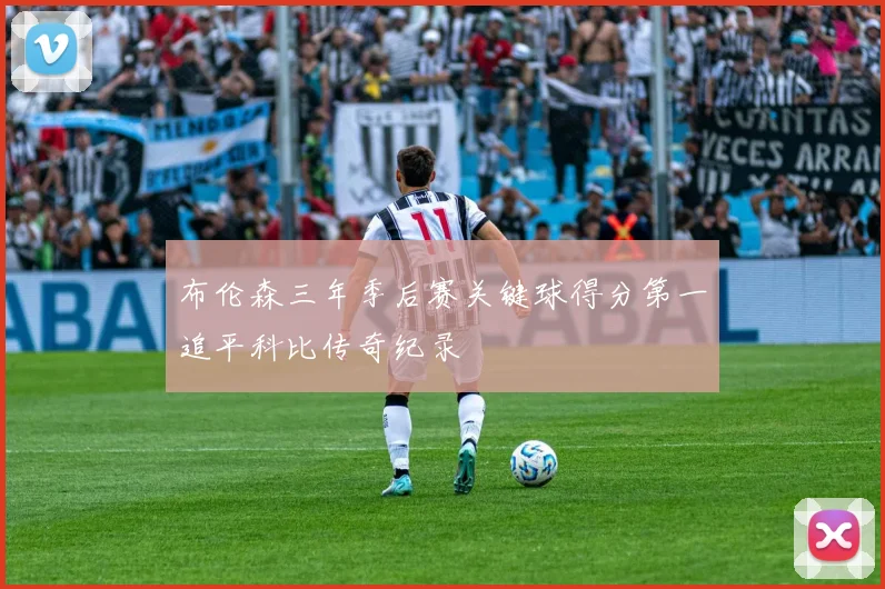 布伦森三年季后赛关键球得分第一追平科比传奇纪录
