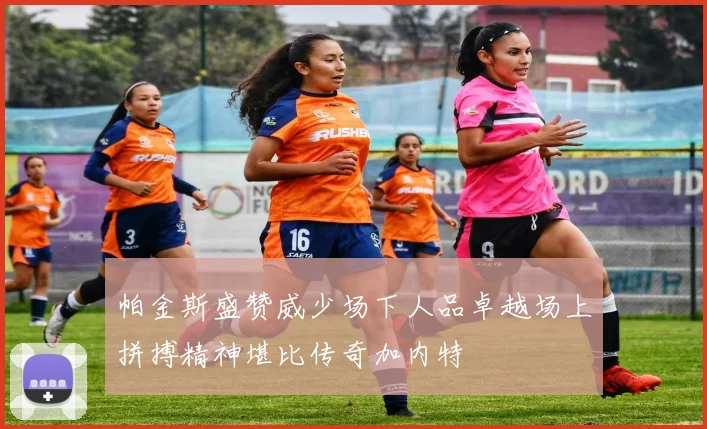 帕金斯盛赞威少场下人品卓越场上拼搏精神堪比传奇加内特