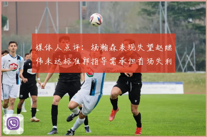 媒体人点评：杨瀚森表现失望赵继伟未达标准郭指导需承担首场失利责任